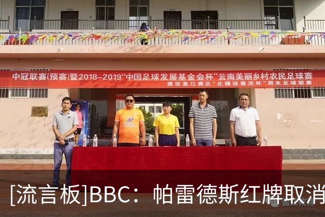 [流言板]BBC：帕雷德斯红牌取消是理解错误，实际根本没有出示过红牌